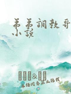 弟弟调教哥哥的小说