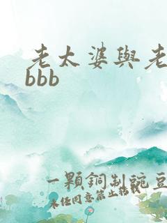 老太婆与老头性bbb 老太婆与老头性bbb