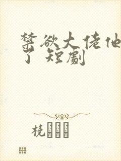禁欲大佬他沦陷了 短剧