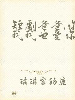 短剧爸爸,你凶我我也爱你