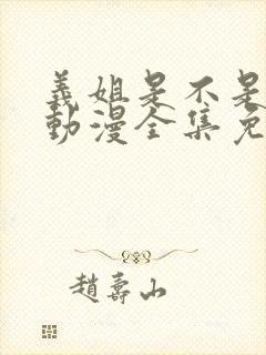 义姐是不是妈妈动漫全集免费观看 义姐是不是妈妈动漫全集免费观看
