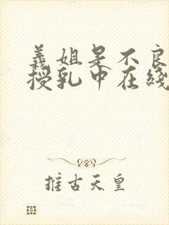 义姐是不良妈妈授乳中在线播放免费观看