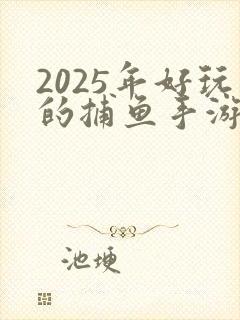 2025年好玩的捕鱼手游