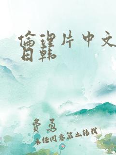 伦理片中文字幕日韩