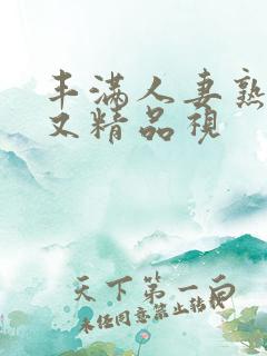 丰满人妻熟妇乱又精品视