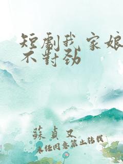 短剧我家娘子,不对劲