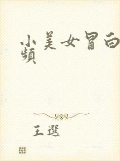 小美女冒白浆视频