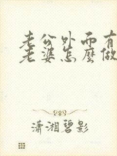 老公外面有女人老婆怎么做