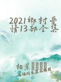 2021乡村爱情13部全集免费