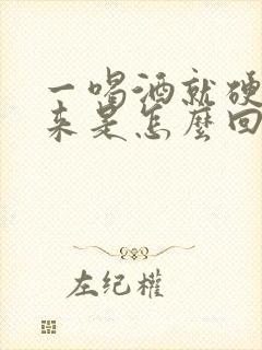 一喝酒就硬不起来是怎么回事
