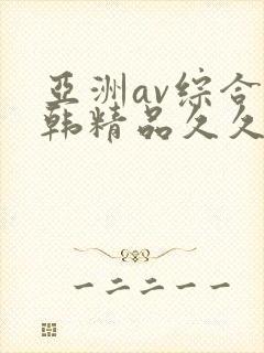 亚洲av综合日韩精品久久