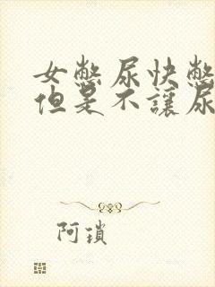 女憋尿快憋哭了但是不让尿涩