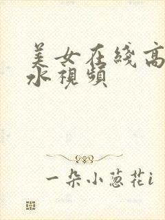 美女在线高潮喷水视频