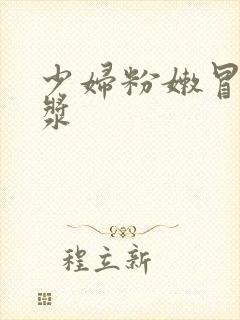 少妇粉嫩冒着白浆