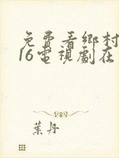 免费看乡村爱情16电视剧在线观看