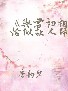 《与君初相识·恰似故人归》