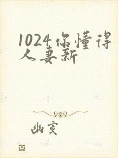 1024你懂得人妻新