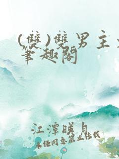 (双)双男主文笔趣阁