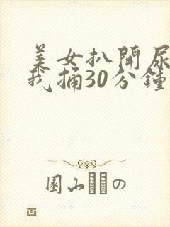 美女扒开尿口让我捅30分钟