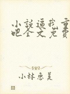 小说逼我重生是吧全文免费阅读全文