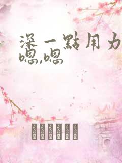 深一点用力嗯,嗯,嗯