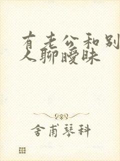 有老公和别的男人聊暧昧