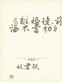 《离婚后,前妻悔不当初》