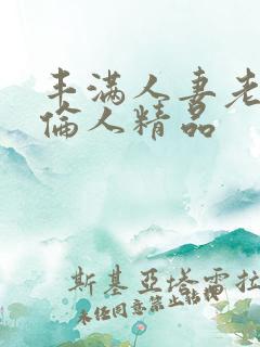 丰满人妻老熟妇伦人精品