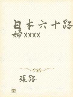 日本六十路老熟妇xxxx