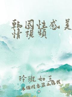 韩国性感美女激情视频