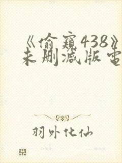 《偷窥438》未删减版电影在线观看