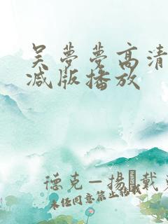 吴梦梦高清无删减版播放