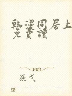 韩漫同居上下铺免费读