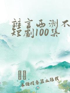 谁言西洲不知意短剧100集