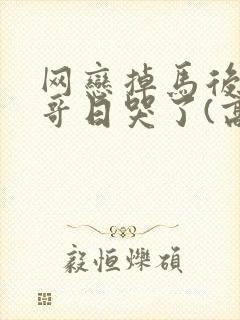 网恋掉马后被哥哥日哭了(高h)小说