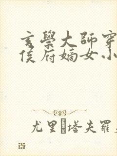 玄学大师穿越成侯府嫡女小说 玄学大师穿越成侯府嫡女小说