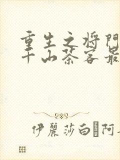 重生之将门毒后千山茶客最新章节阅续
