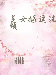 美女抠逼洗澡视频
