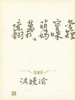 亿万萌宝爹地宠翻我妈咪短剧全集