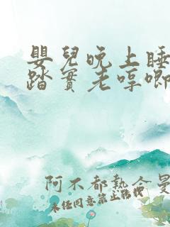 婴儿晚上睡觉不踏实老哼唧哼唧