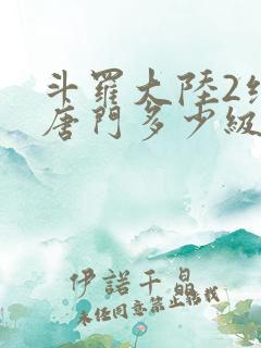 斗罗大陆2绝世唐门多少级 斗罗大陆2绝世唐门多少级