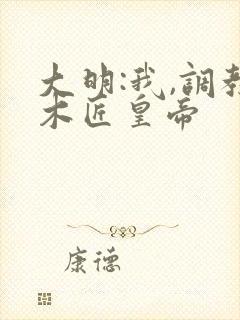 大明:我,调教木匠皇帝