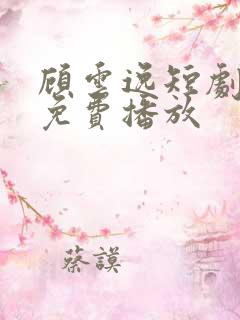 顾云逸短剧全集免费播放