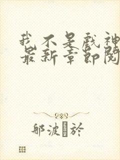 我不是戏神小说最新章节阅续