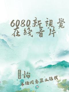 6080新视觉在线看片 6080新视觉在线看片
