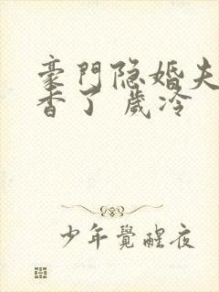 豪门隐婚夫妇真香了 岁冷