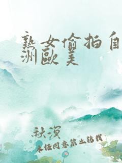 熟女偷拍自拍亚洲欧美