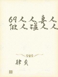 69人人妻人人做人碰人人蜜