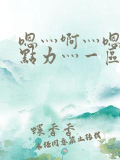 嗯灬啊灬嗯灬用点力灬一区二区