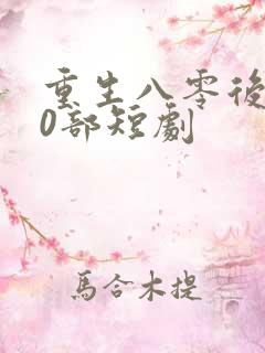 重生八零后100部短剧